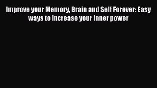 [Download] Improve your Memory Brain and Self Forever: Easy ways to Increase your inner power