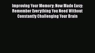 [Read] Improving Your Memory: Now Made Easy: Remember Everything You Need Without Constantly