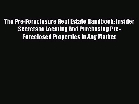READbook The Pre-Foreclosure Real Estate Handbook: Insider Secrets to Locating And Purchasing