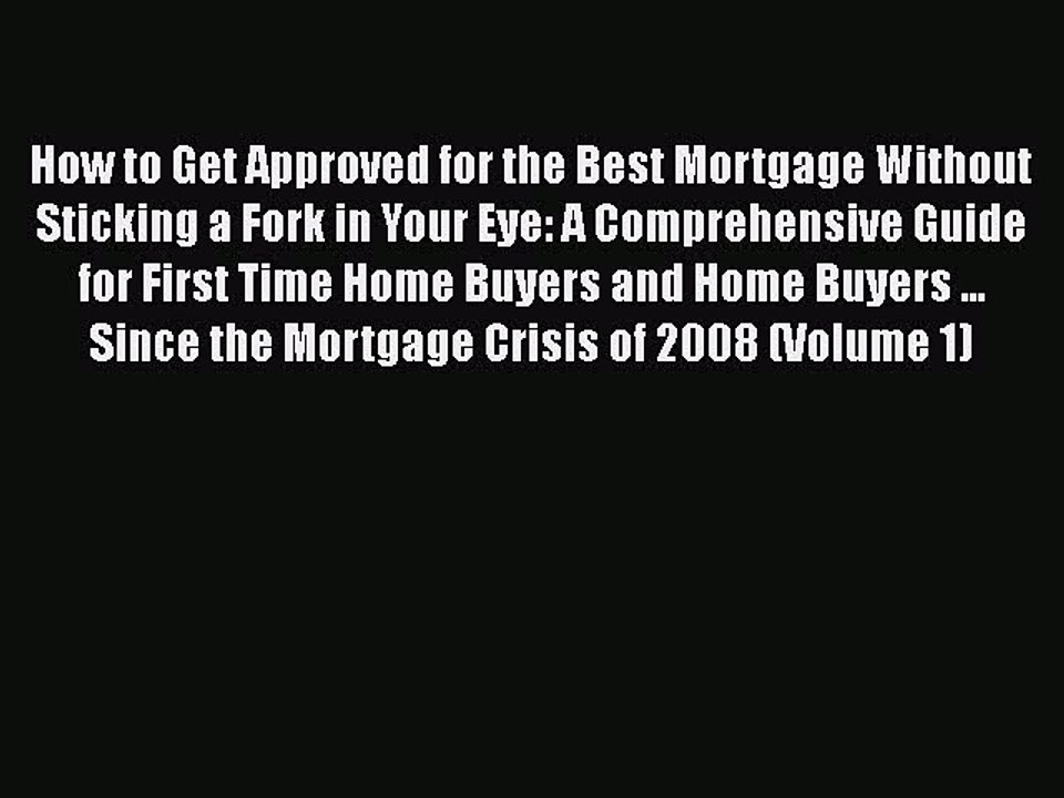 READbook How to Get Approved for the Best Mortgage Without Sticking a Fork in Your Eye: A Comprehensive