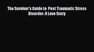 READ book  The Survivor's Guide to  Post Traumatic Stress Disorder: A Love Story#  Full Free