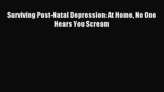 DOWNLOAD FREE E-books  Surviving Post-Natal Depression: At Home No One Hears You Scream#  Full