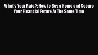 READbook What's Your Rate?: How to Buy a Home and Secure Your Financial Future At The Same