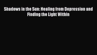 READ book  Shadows in the Sun: Healing from Depression and Finding the Light Within#  Full