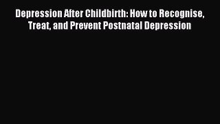 READ book  Depression After Childbirth: How to Recognise Treat and Prevent Postnatal Depression#