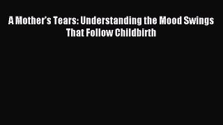 READ book  A Mother's Tears: Understanding the Mood Swings That Follow Childbirth#  Full Ebook