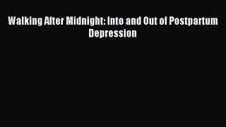 DOWNLOAD FREE E-books  Walking After Midnight: Into and Out of Postpartum Depression#  Full