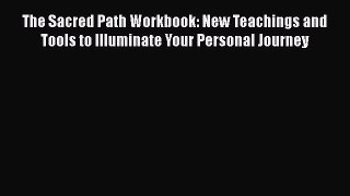 [Read] The Sacred Path Workbook: New Teachings and Tools to Illuminate Your Personal Journey