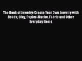Download The Book of Jewelry: Create Your Own Jewelry with Beads Clay Papier-Mache Fabric and