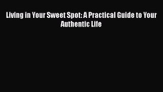 [Download] Living in Your Sweet Spot: A Practical Guide to Your Authentic Life E-Book Download