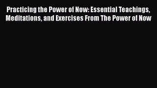 [Read] Practicing the Power of Now: Essential Teachings Meditations and Exercises From The