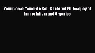 Read Youniverse: Toward a Self-Centered Philosophy of Immortalism and Cryonics Ebook Free