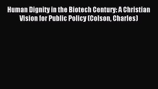 Read Human Dignity in the Biotech Century: A Christian Vision for Public Policy (Colson Charles)