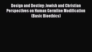 Read Design and Destiny: Jewish and Christian Perspectives on Human Germline Modification (Basic