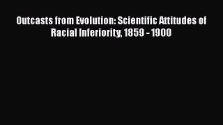 Download Outcasts from Evolution: Scientific Attitudes of Racial Inferiority 1859 - 1900 PDF