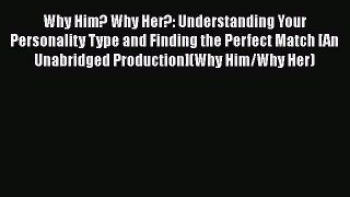 Read Why Him? Why Her?: Understanding Your Personality Type and Finding the Perfect Match [An