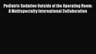 Read Pediatric Sedation Outside of the Operating Room: A Multispecialty International Collaboration