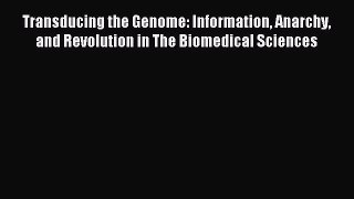 Read Transducing the Genome: Information Anarchy and Revolution in The Biomedical Sciences