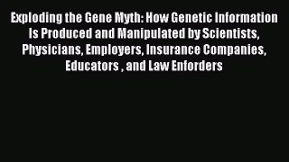 Read Exploding the Gene Myth: How Genetic Information Is Produced and Manipulated by Scientists