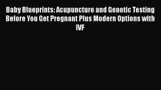 Read Baby Blueprints: Acupuncture and Genetic Testing Before You Get Pregnant Plus Modern Options