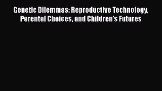 Read Genetic Dilemmas: Reproductive Technology Parental Choices and Children's Futures Ebook