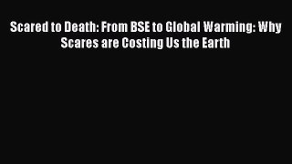 Read Scared to Death: From BSE to Global Warming: Why Scares are Costing Us the Earth Ebook