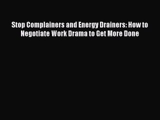 Read Stop Complainers and Energy Drainers: How to Negotiate Work Drama to Get More Done Ebook