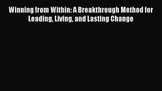 Read Winning from Within: A Breakthrough Method for Leading Living and Lasting Change E-Book