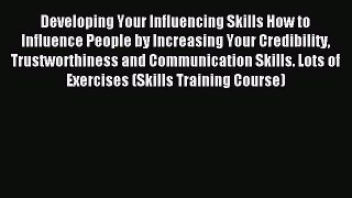 Read Developing Your Influencing Skills How to Influence People by Increasing Your Credibility