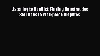 Read Listening to Conflict: Finding Constructive Solutions to Workplace Disputes E-Book Download