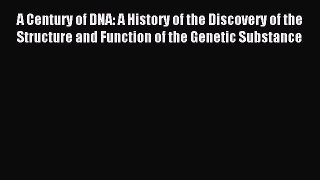 Read A Century of DNA: A History of the Discovery of the Structure and Function of the Genetic