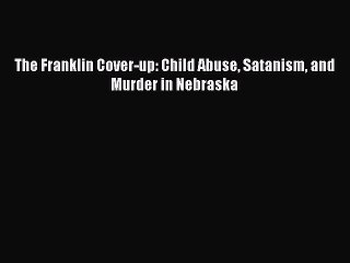 [PDF] The Franklin Cover-up: Child Abuse Satanism and Murder in Nebraska [Download] Full Ebook