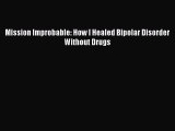 Read Mission Improbable: How I Healed Bipolar Disorder Without Drugs Ebook Free