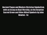 Read Ancient Pagan and Modern Christian Symbolism with an Essay on Baal Worship on the Assyrian