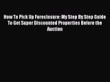 EBOOKONLINE How To Pick Up Foreclosure: My Step By Step Guide To Get Super Discounted Properties