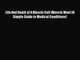Download Life And Death of A Muscle Cell (Muscle Man) (A Simple Guide to Medical Conditions)