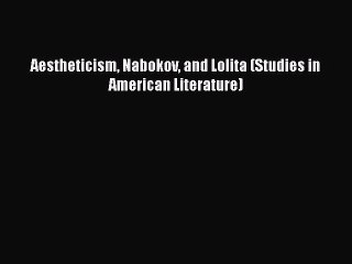 [PDF] Aestheticism Nabokov and Lolita (Studies in American Literature) [Read] Full Ebook