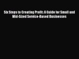 Read Six Steps to Creating Profit: A Guide for Small and Mid-Sized Service-Based Businesses