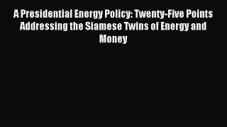 Read A Presidential Energy Policy: Twenty-Five Points Addressing the Siamese Twins of Energy