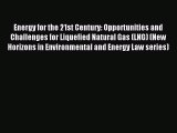 Download Energy for the 21st Century: Opportunities and Challenges for Liquefied Natural Gas