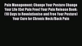 Read Pain Management: Change Your Posture Change Your Life (Get Pain Free) Your Pain Release