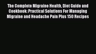 Read The Complete Migraine Health Diet Guide and Cookbook: Practical Solutions For Managing