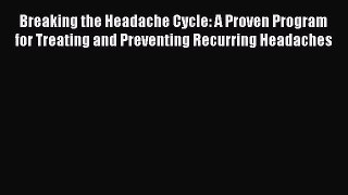 Read Breaking the Headache Cycle: A Proven Program for Treating and Preventing Recurring Headaches