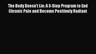 Read The Body Doesn't Lie: A 3-Step Program to End Chronic Pain and Become Positively Radiant