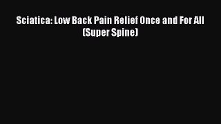 Read Sciatica: Low Back Pain Relief Once and For All (Super Spine) Ebook Online