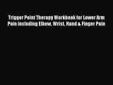 Read Trigger Point Therapy Workbook for Lower Arm Pain including Elbow Wrist Hand & Finger