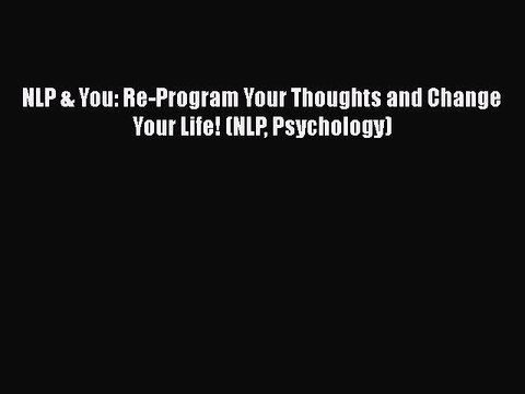 [Read] NLP & You: Re-Program Your Thoughts and Change Your Life! (NLP Psychology) ebook textbooks