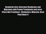 Read Headache Cure: Heal your Headaches and Migraines with Proven Treatments and cures ((Cure
