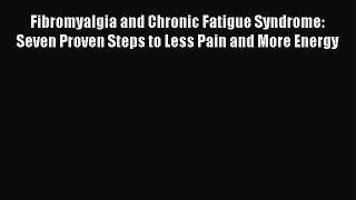 Read Fibromyalgia and Chronic Fatigue Syndrome: Seven Proven Steps to Less Pain and More Energy