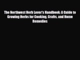[PDF] The Northwest Herb Lover's Handbook: A Guide to Growing Herbs for Cooking Crafts and